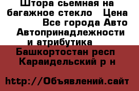 Штора сьемная на багажное стекло › Цена ­ 1 000 - Все города Авто » Автопринадлежности и атрибутика   . Башкортостан респ.,Караидельский р-н